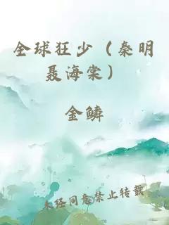 全球狂少（秦明聶海棠）